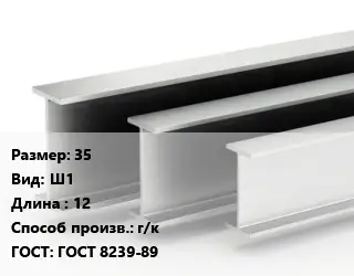 Двутавровая балка 35 Ш1 L=12 г/к ГОСТ: ГОСТ 8239-89